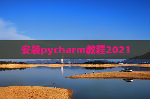 安装pycharm教程2021 安装pycharm教程2021
